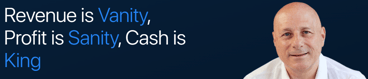 “Revenue is Vanity, Profit is Sanity, but Cash is King!” Alan Miltz