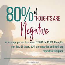 80% of our thoughts are negative. 95% are repetitive thoughts