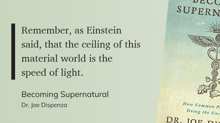 Becoming Supernatural - Remember, as Einstein said, that the ceiling of this material world is the speed of light.