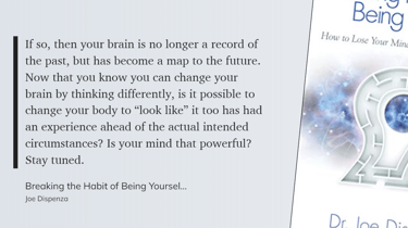 Breaking the Habit of Being Yourself - By thinking differently you can change your brain then your brain is no longer a record of the past, but has become a map to the future.