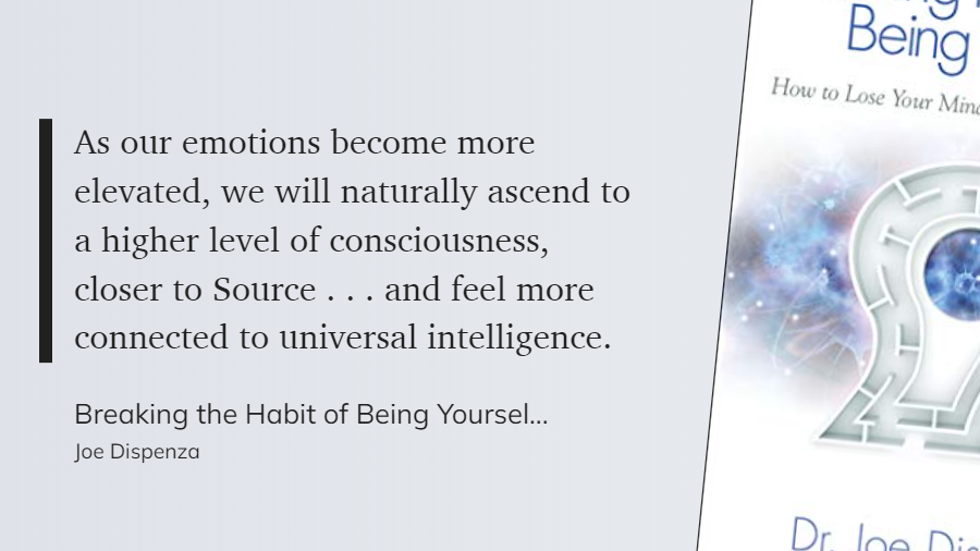 Breaking the Habit of Being Yourself - As our emotions become more elevated, we will naturally ascend to a higher level of consciousness, closer to Source . . . and feel more connected to universal intelligence.-1