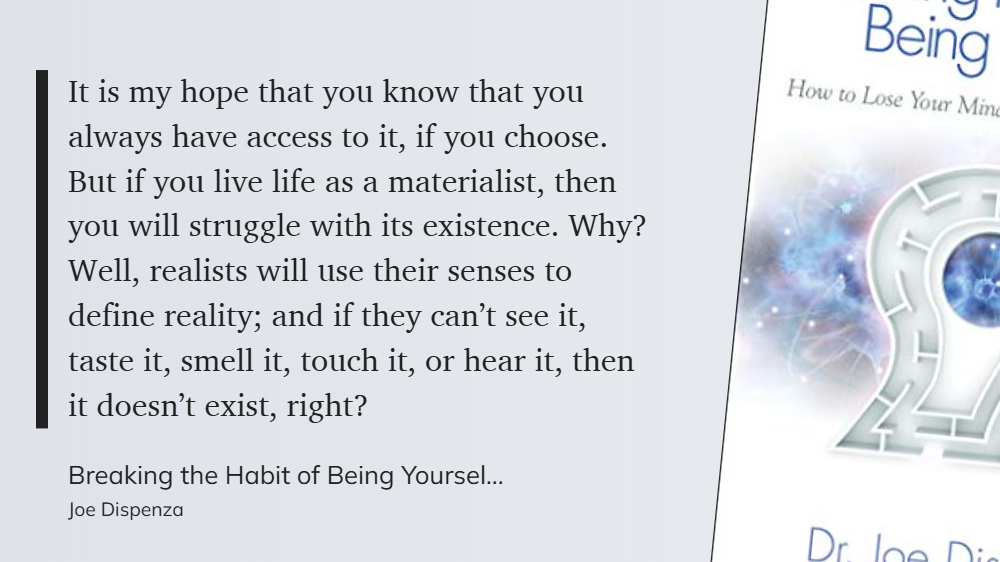 Breaking the Habit of Being Yourself - realists will use their senses to define reality - and if they can’t see it, taste it, smell it, touch it, or hear it, then it doesn’t exist, right