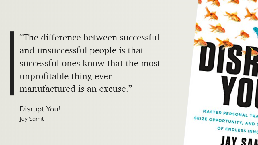 Disrupt You! - “The difference between successful and unsuccessful people is that successful ones know that the most unprofitable thing ever manufactured is an excuse.”