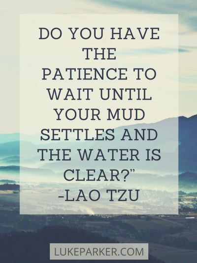 Do you have the patience to wait until your mud settles -Lao Tzu