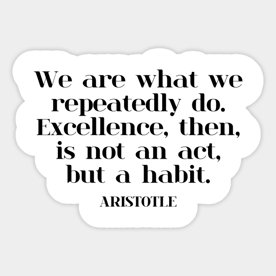 Excellence is a Habit. Aristotle