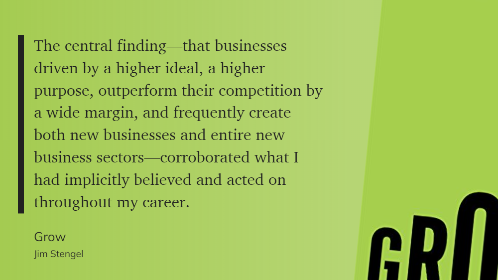 Grow - businesses driven by a higher ideal, a higher purpose, outperform their competition by a wide margin