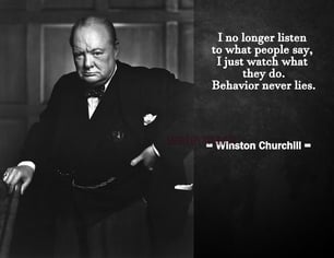 I no longer listen to what people say I just watch what they do Behavior Never Lies - Churchill