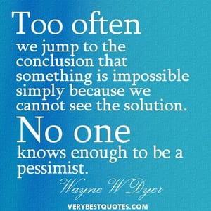 Impossible No one Knows enough to be a Pessimist -Wayne Dwyer
