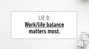 LIE #8 Work-Life Balance Matters Most