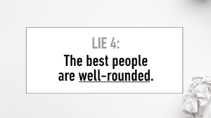 Lie #4 The Best People Are Well Rounded