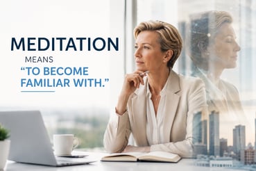 Meditation Means “To Become Familiar With” 5-25-26
