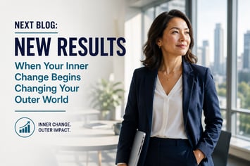 Next Blog - New Results — When Your Inner Change Begins Changing Your Outer World 7-27-26