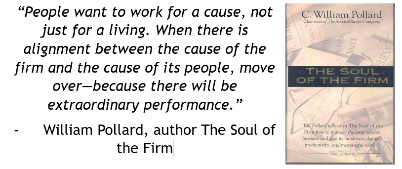People want to work for a cause, not just for a living. The Soul of the Firm - William Pollard