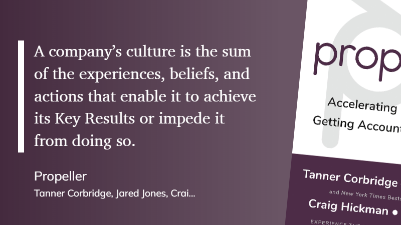 Propeller -culture is the sum of the experiences, beliefs, and actions that enable it to achieve its Key Results or impede it from doing so.