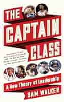 The Captain Class - The Hidden Force That Creates the Worlds Greatest Teams