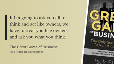 The Great Game of Business - If I’m going to ask you all to think and act like owners, we have to treat you like owners and ask you what you think.