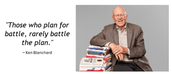 Those who plan for battle, rarely battle the plan. Ken Blanchard