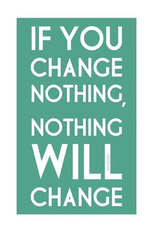 change nothing and nothing will change