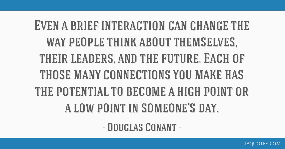 douglas-conant-quote - Brief Interaction can change teh waypeople think abuot themselves, their leaders, their future