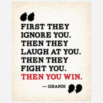 First they ignore you, then they laugh at you, then they fight you, then you win - Mahatma Gandhi.jpg