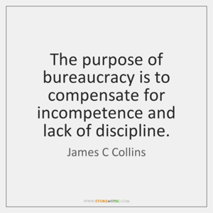 james-c-collins-the-purpose-of-bureaucracy-is-to-compensate