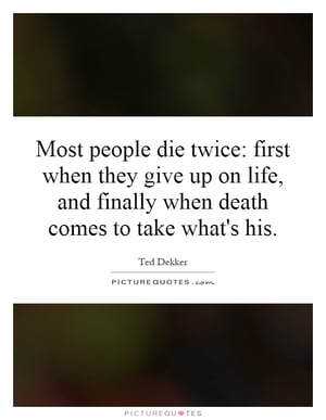 most-people-die-twice-first-when-they-give-up-on-life-and-finally-when-death-comes-to-take-whats-his-quote-1