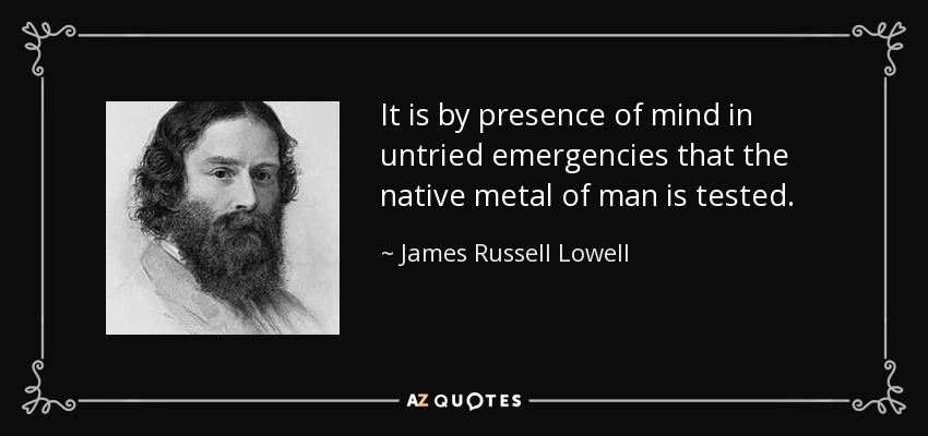 quote-it-is-by-presence-of-mind-in-untried-emergencies-that-the-native-metal-of-man-is-tested-james-russell-lowell-17-98-23