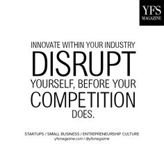 Disrupt Yourself or Be Disrupted By the Competition.jpg